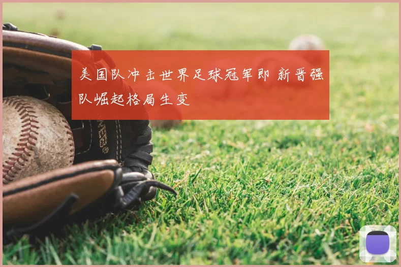 美国队冲击世界足球冠军即 新晋强队崛起格局生变