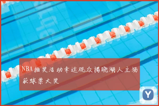 NBA抽奖活动幸运观众揭晓湖人主场获球票大奖