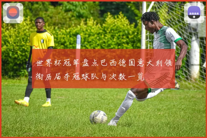 世界杯冠军盘点巴西德国意大利领衔历届夺冠球队与次数一览