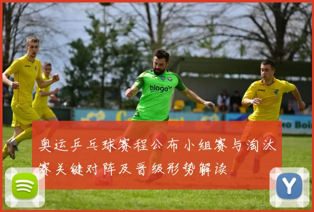 奥运乒乓球赛程公布小组赛与淘汰赛关键对阵及晋级形势解读