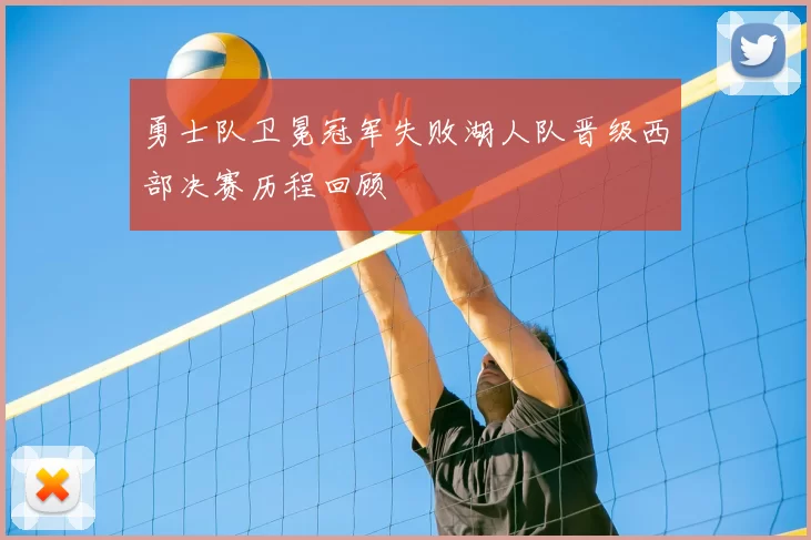 勇士队卫冕冠军失败湖人队晋级西部决赛历程回顾