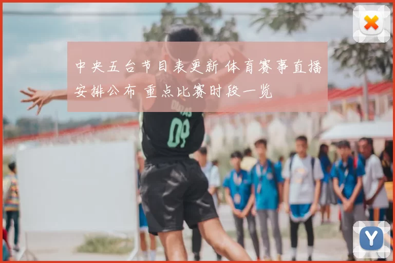 中央五台节目表更新 体育赛事直播安排公布 重点比赛时段一览