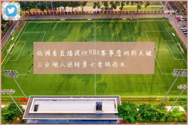 低调看直播提供NBA赛事詹姆斯关键三分湖人逆转勇士晋级西决