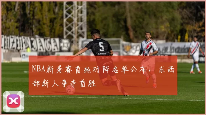 NBA新秀赛首轮对阵名单公布，东西部新人争夺首胜