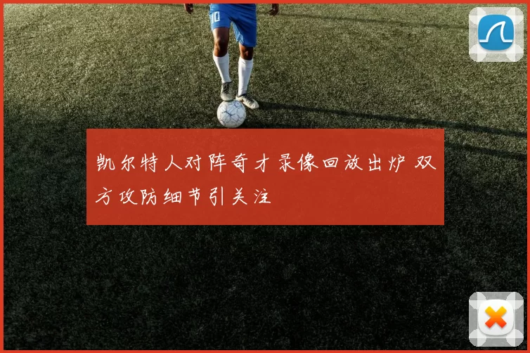 凯尔特人对阵奇才录像回放出炉 双方攻防细节引关注