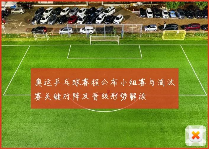 奥运乒乓球赛程公布小组赛与淘汰赛关键对阵及晋级形势解读
