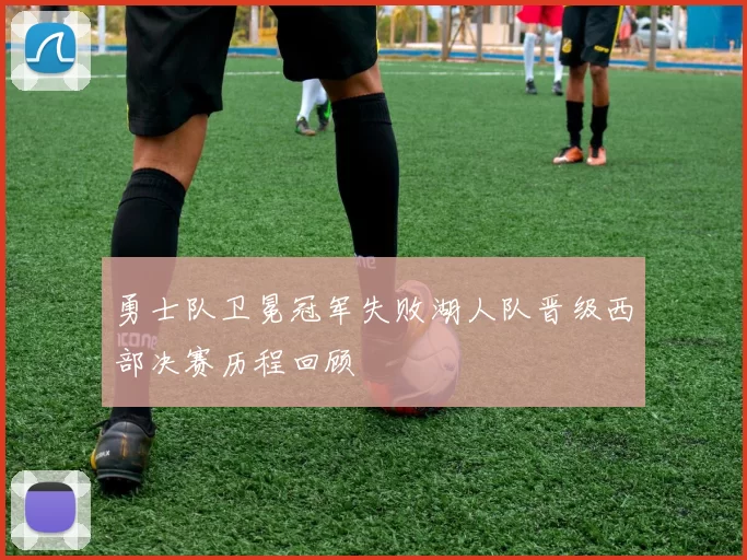 勇士队卫冕冠军失败湖人队晋级西部决赛历程回顾