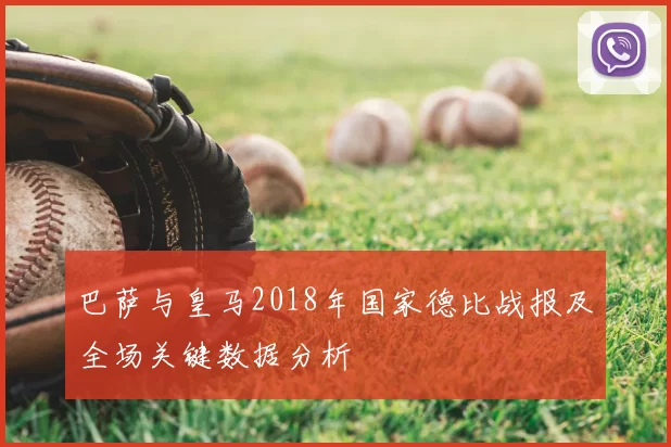 巴萨与皇马2018年国家德比战报及全场关键数据分析