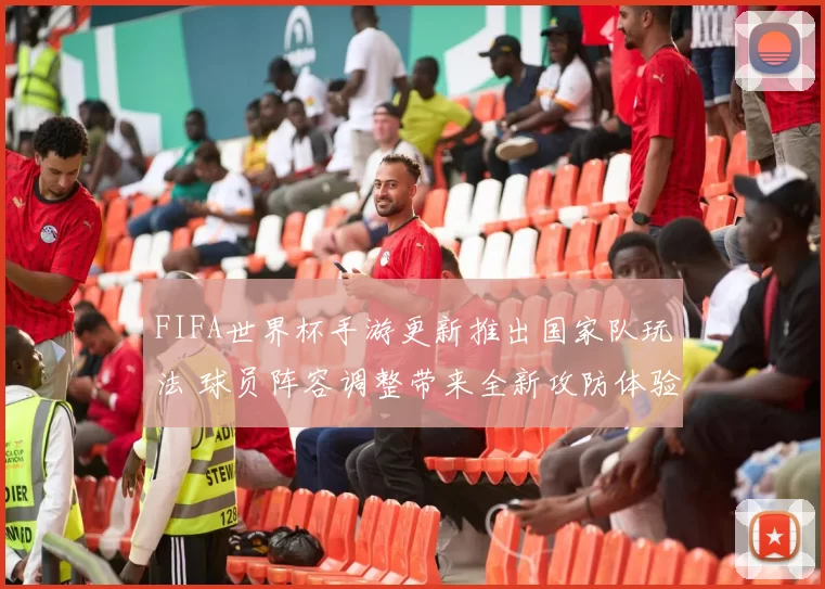 FIFA世界杯手游更新推出国家队玩法 球员阵容调整带来全新攻防体验