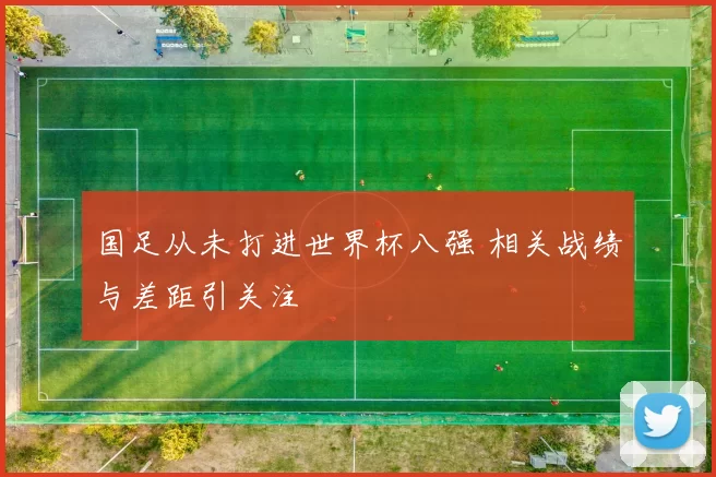 国足从未打进世界杯八强 相关战绩与差距引关注
