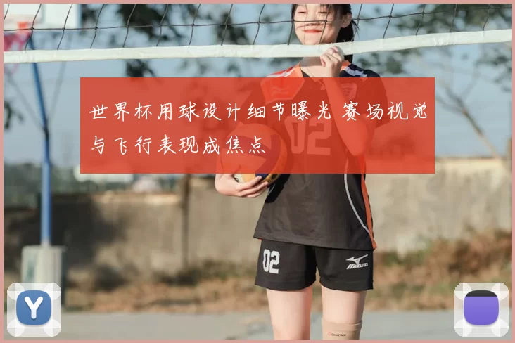 世界杯用球设计细节曝光 赛场视觉与飞行表现成焦点