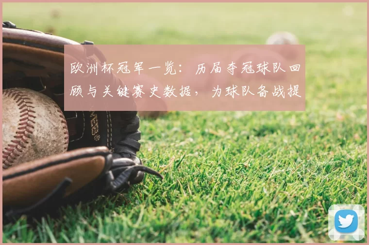 欧洲杯冠军一览：历届夺冠球队回顾与关键赛史数据，为球队备战提供参考