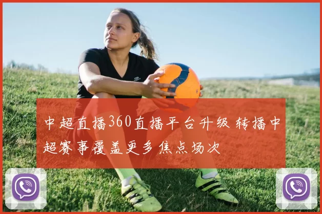 中超直播360直播平台升级 转播中超赛事覆盖更多焦点场次