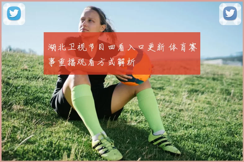 湖北卫视节目回看入口更新 体育赛事重播观看方式解析