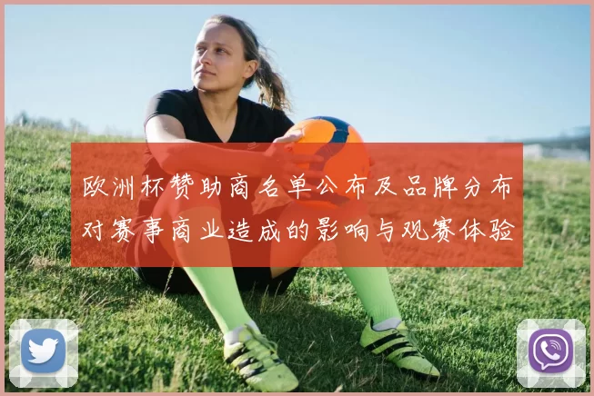 欧洲杯赞助商名单公布及品牌分布对赛事商业造成的影响与观赛体验变化