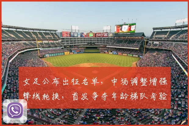 女足公布出征名单，中场调整增强锋线轮换，首发争夺年龄梯队考验成看点