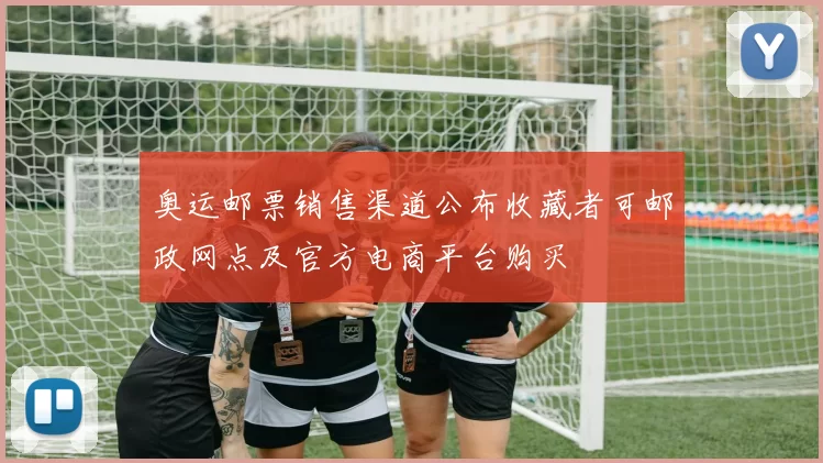 奥运邮票销售渠道公布收藏者可邮政网点及官方电商平台购买
