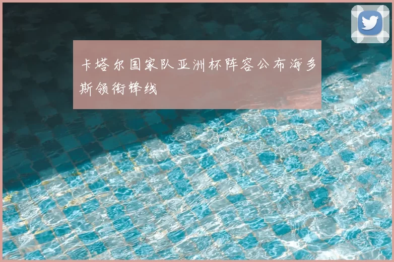 卡塔尔国家队亚洲杯阵容公布海多斯领衔锋线