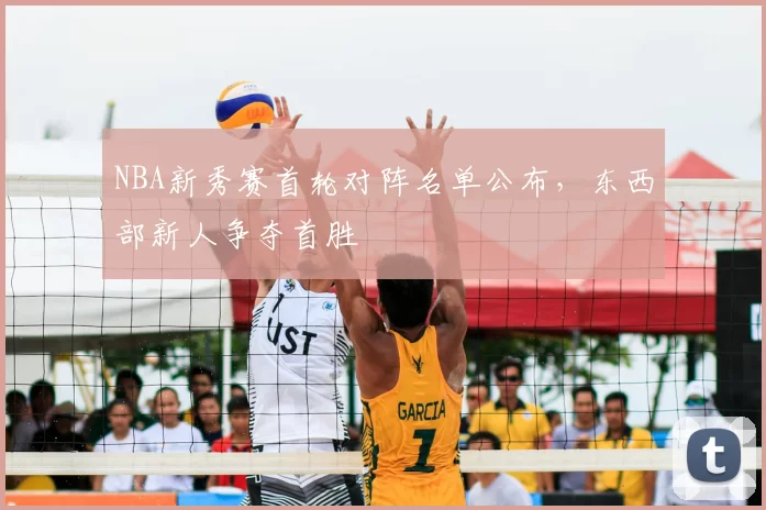 NBA新秀赛首轮对阵名单公布，东西部新人争夺首胜