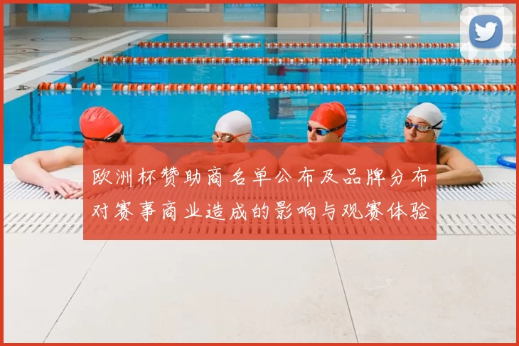 欧洲杯赞助商名单公布及品牌分布对赛事商业造成的影响与观赛体验变化
