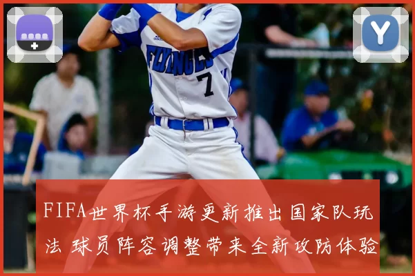 FIFA世界杯手游更新推出国家队玩法 球员阵容调整带来全新攻防体验