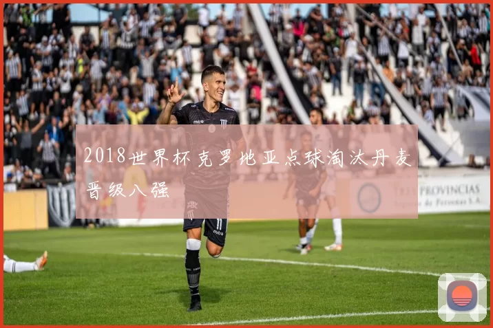 2018世界杯克罗地亚点球淘汰丹麦晋级八强