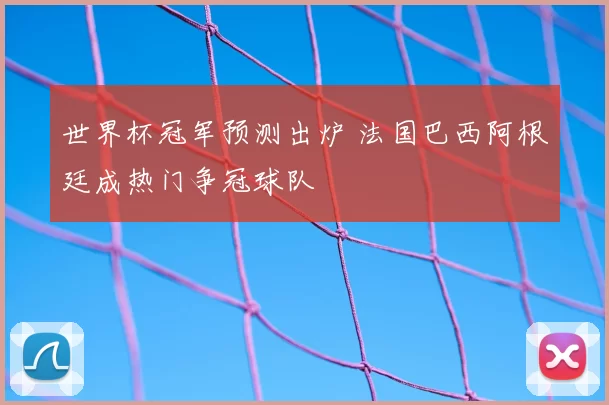 世界杯冠军预测出炉 法国巴西阿根廷成热门争冠球队