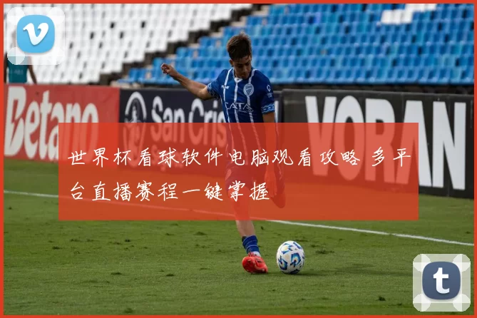 世界杯看球软件电脑观看攻略 多平台直播赛程一键掌握