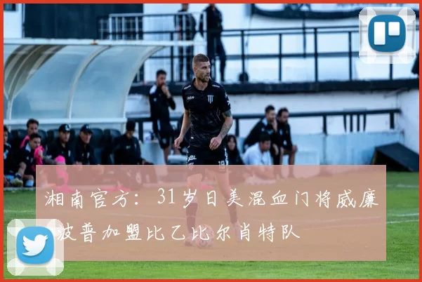 湘南官方：31岁日美混血门将威廉-波普加盟比乙比尔肖特队