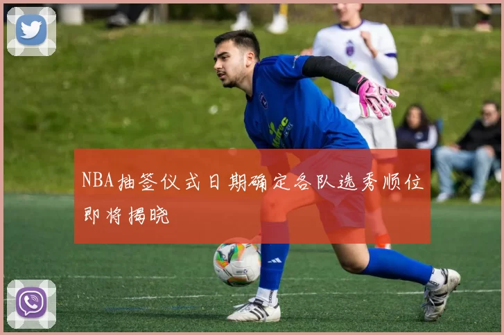 NBA抽签仪式日期确定各队选秀顺位即将揭晓