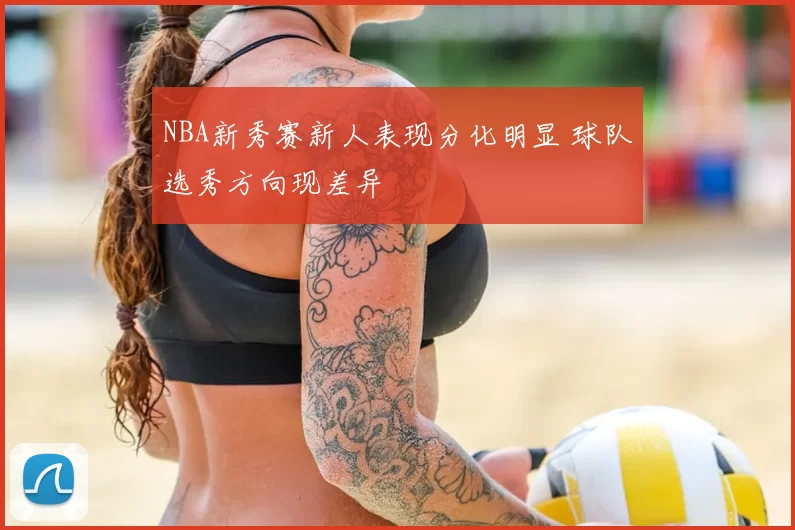 NBA新秀赛新人表现分化明显 球队选秀方向现差异