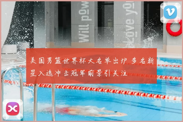 美国男篮世界杯大名单出炉 多名新星入选冲击冠军前景引关注