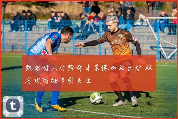 凯尔特人对阵奇才录像回放出炉 双方攻防细节引关注