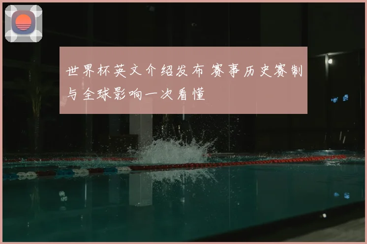 世界杯英文介绍发布 赛事历史赛制与全球影响一次看懂