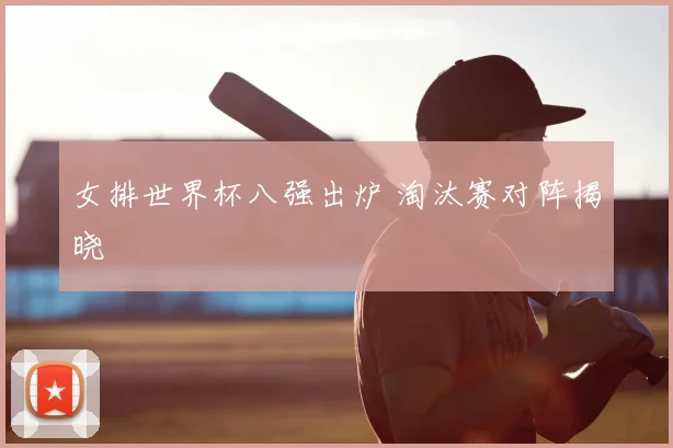 女排世界杯八强出炉 淘汰赛对阵揭晓