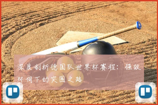深度剖析德国队世界杯赛程:强敌环伺下的突围之路