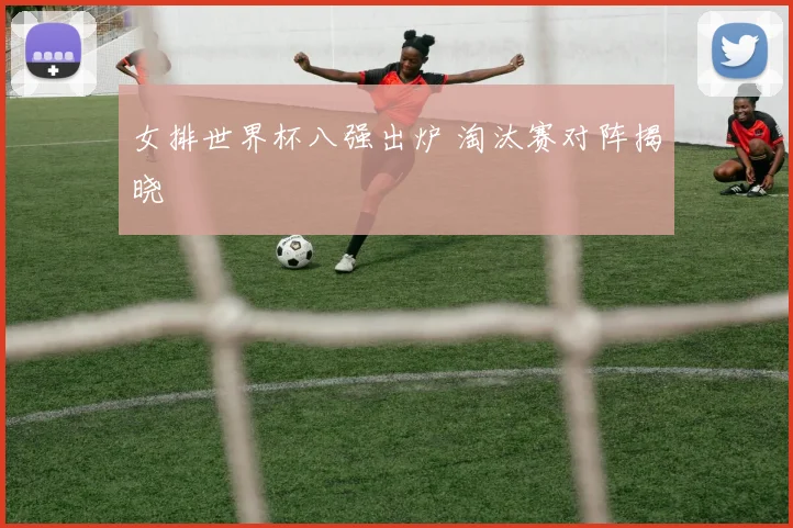 女排世界杯八强出炉 淘汰赛对阵揭晓