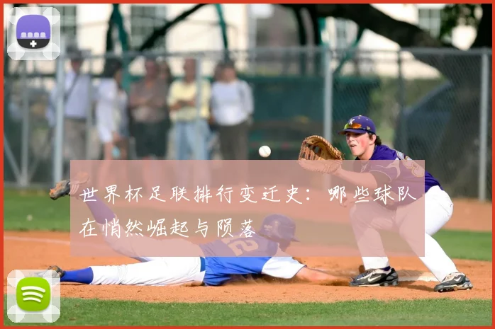 世界杯足联排行变迁史：哪些球队在悄然崛起与陨落