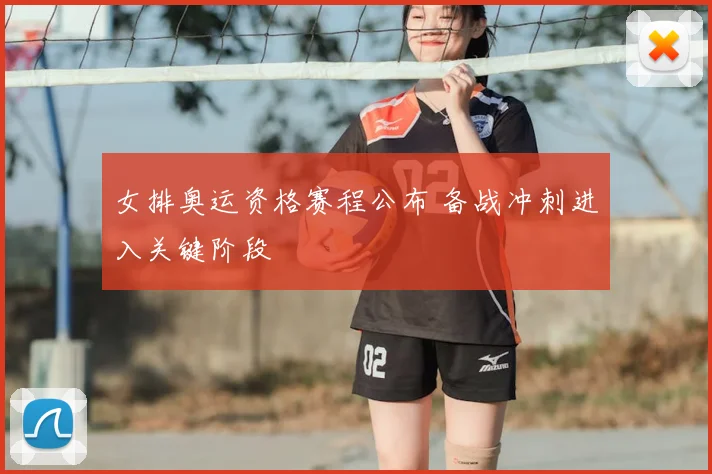 女排奥运资格赛程公布 备战冲刺进入关键阶段