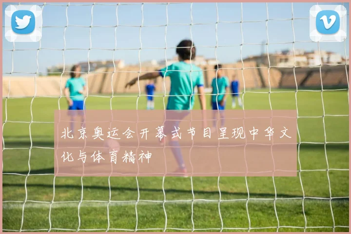 北京奥运会开幕式节目呈现中华文化与体育精神