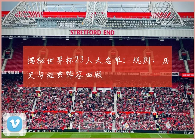 揭秘世界杯23人大名单:规则、历史与经典阵容回顾