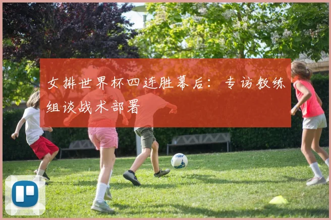 女排世界杯四连胜幕后:专访教练组谈战术部署