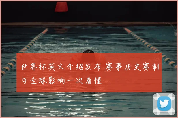 世界杯英文介绍发布 赛事历史赛制与全球影响一次看懂