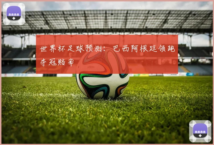 世界杯足球预测:巴西阿根廷领跑夺冠赔率