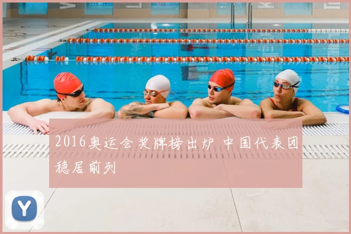 2016奥运会奖牌榜出炉 中国代表团稳居前列
