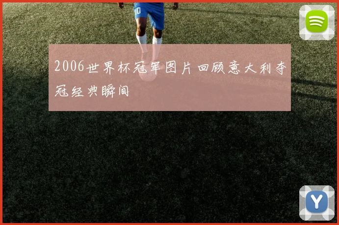 2006世界杯冠军图片回顾意大利夺冠经典瞬间