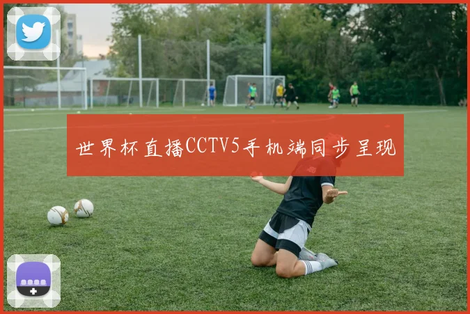 世界杯直播CCTV5手机端同步呈现