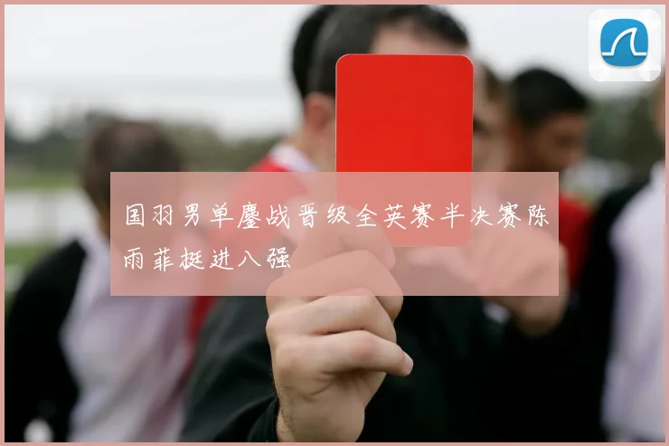 国羽男单鏖战晋级全英赛半决赛陈雨菲挺进八强