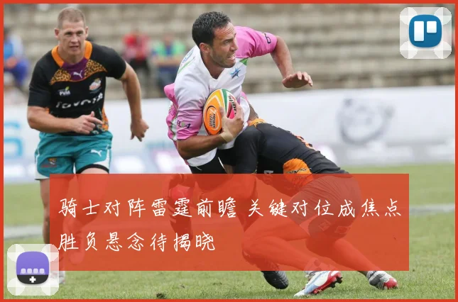 骑士对阵雷霆前瞻 关键对位成焦点胜负悬念待揭晓