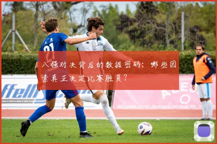 八强对决背后的数据密码：哪些因素真正决定比赛胜负？